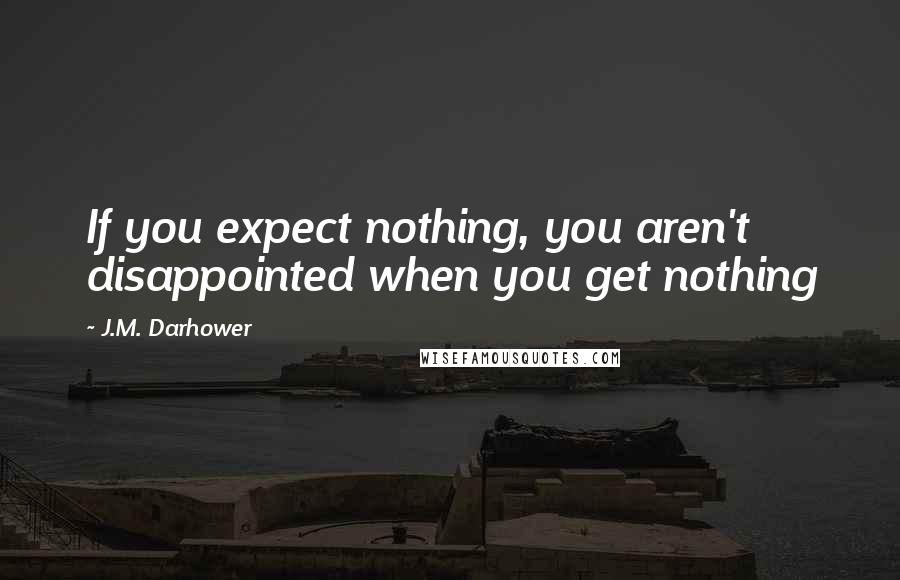 J.M. Darhower Quotes: If you expect nothing, you aren't disappointed when you get nothing