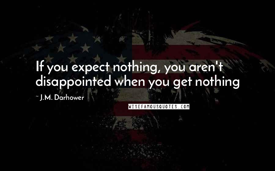 J.M. Darhower Quotes: If you expect nothing, you aren't disappointed when you get nothing