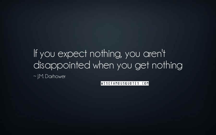 J.M. Darhower Quotes: If you expect nothing, you aren't disappointed when you get nothing