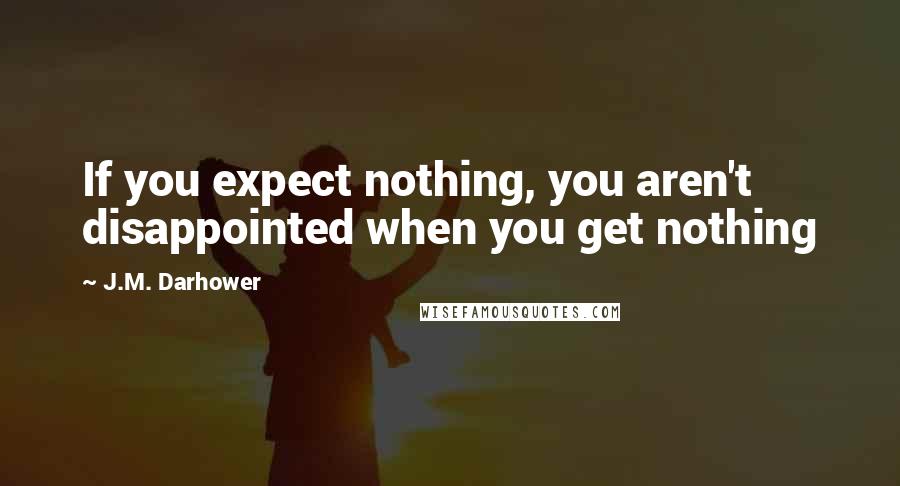 J.M. Darhower Quotes: If you expect nothing, you aren't disappointed when you get nothing