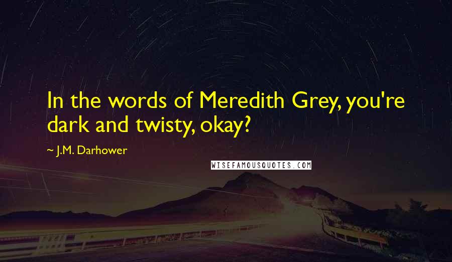 J.M. Darhower Quotes: In the words of Meredith Grey, you're dark and twisty, okay?