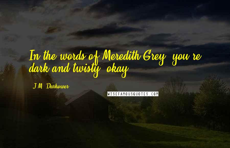 J.M. Darhower Quotes: In the words of Meredith Grey, you're dark and twisty, okay?