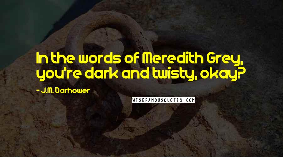 J.M. Darhower Quotes: In the words of Meredith Grey, you're dark and twisty, okay?