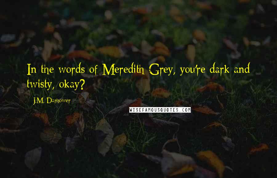 J.M. Darhower Quotes: In the words of Meredith Grey, you're dark and twisty, okay?