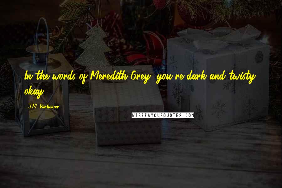 J.M. Darhower Quotes: In the words of Meredith Grey, you're dark and twisty, okay?