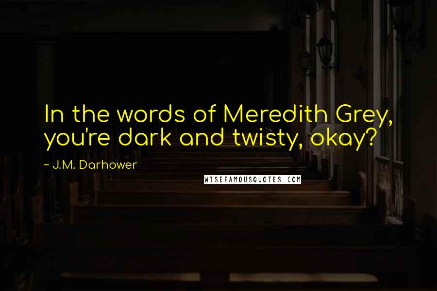 J.M. Darhower Quotes: In the words of Meredith Grey, you're dark and twisty, okay?