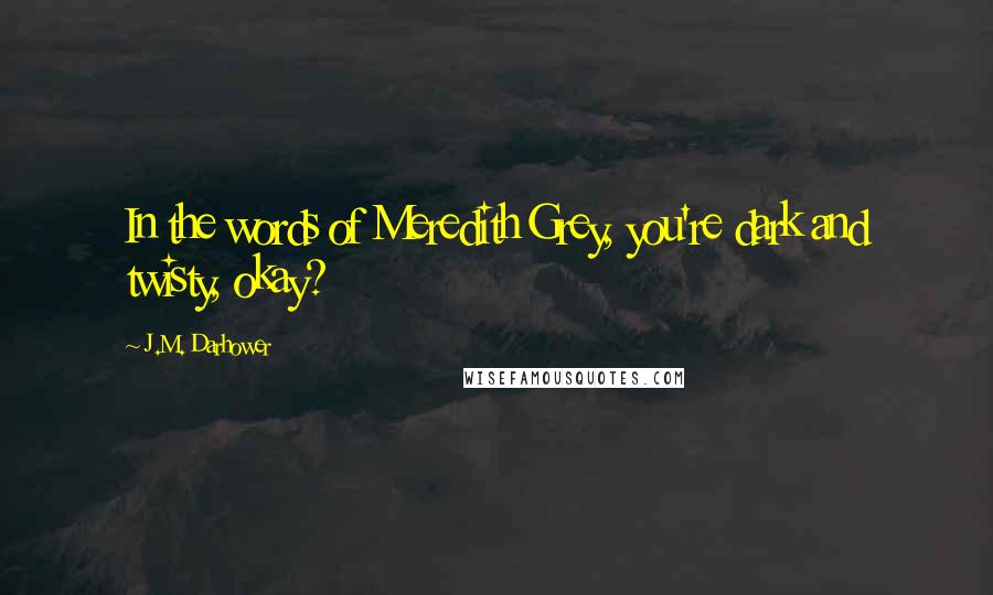 J.M. Darhower Quotes: In the words of Meredith Grey, you're dark and twisty, okay?