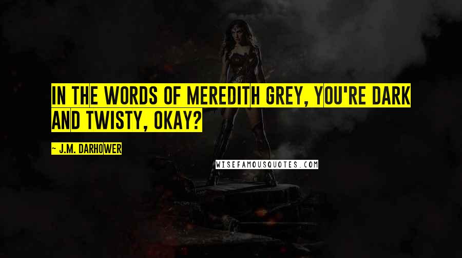 J.M. Darhower Quotes: In the words of Meredith Grey, you're dark and twisty, okay?