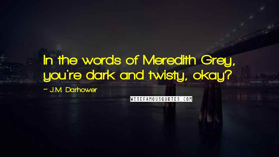 J.M. Darhower Quotes: In the words of Meredith Grey, you're dark and twisty, okay?