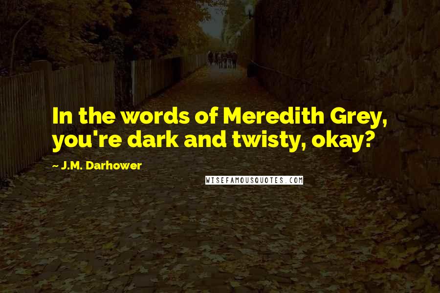 J.M. Darhower Quotes: In the words of Meredith Grey, you're dark and twisty, okay?