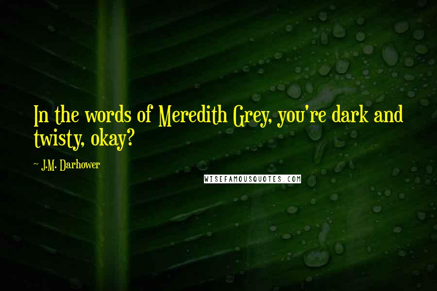 J.M. Darhower Quotes: In the words of Meredith Grey, you're dark and twisty, okay?