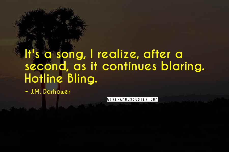 J.M. Darhower Quotes: It's a song, I realize, after a second, as it continues blaring. Hotline Bling.