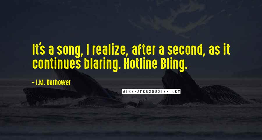 J.M. Darhower Quotes: It's a song, I realize, after a second, as it continues blaring. Hotline Bling.