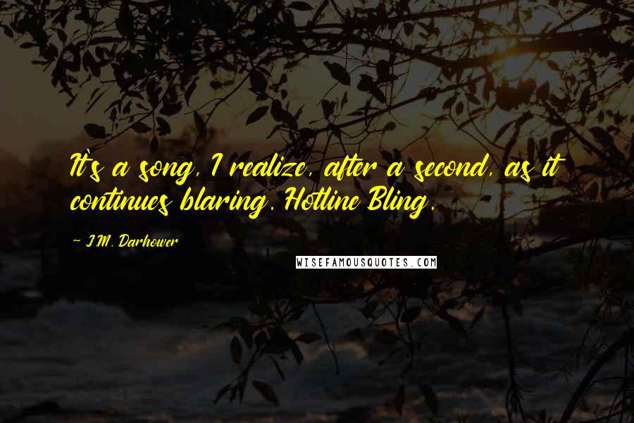 J.M. Darhower Quotes: It's a song, I realize, after a second, as it continues blaring. Hotline Bling.