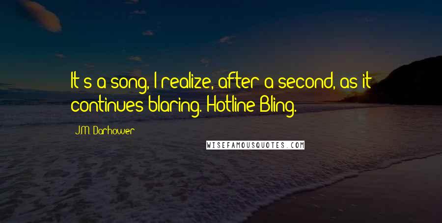 J.M. Darhower Quotes: It's a song, I realize, after a second, as it continues blaring. Hotline Bling.