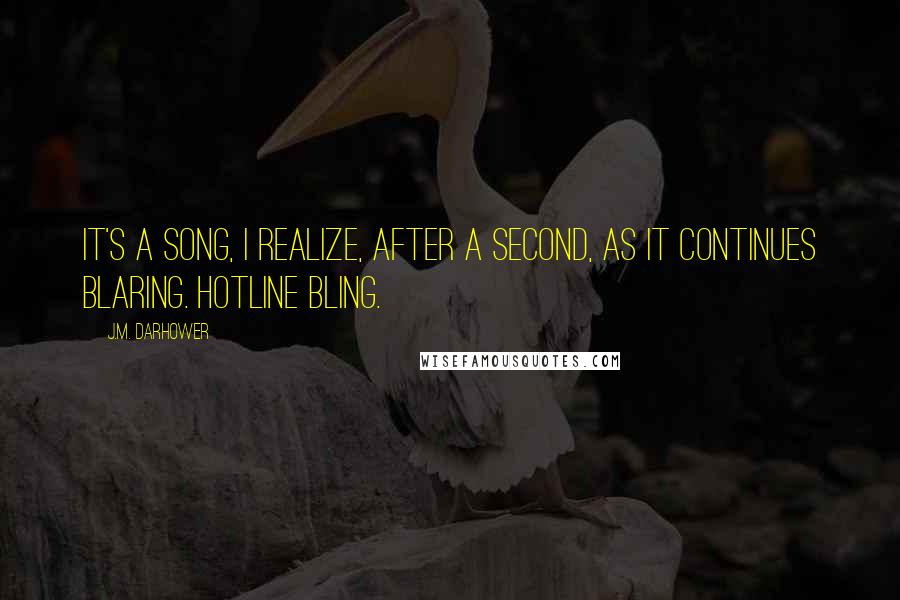 J.M. Darhower Quotes: It's a song, I realize, after a second, as it continues blaring. Hotline Bling.