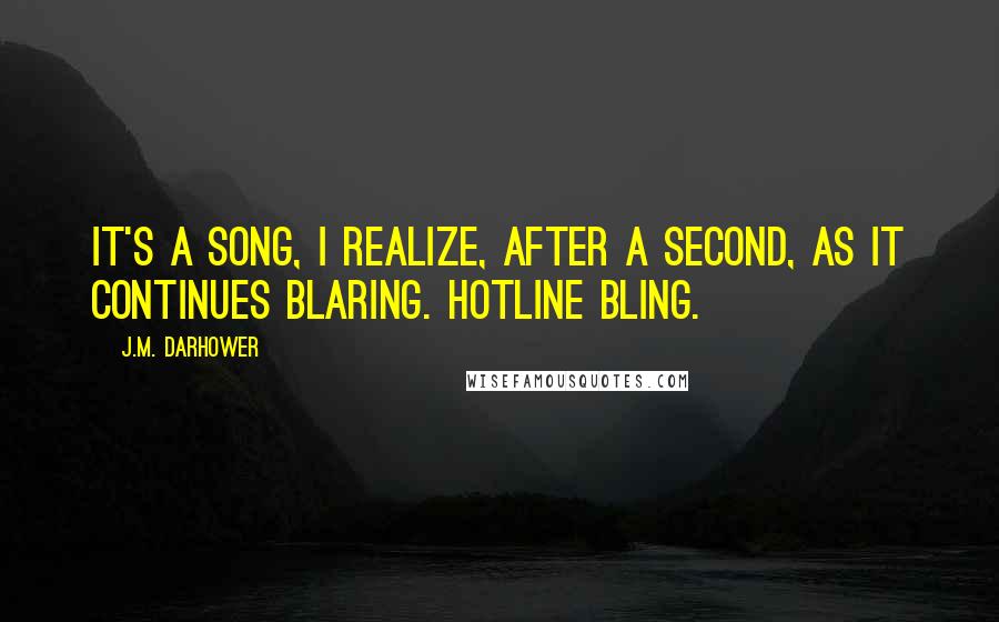 J.M. Darhower Quotes: It's a song, I realize, after a second, as it continues blaring. Hotline Bling.