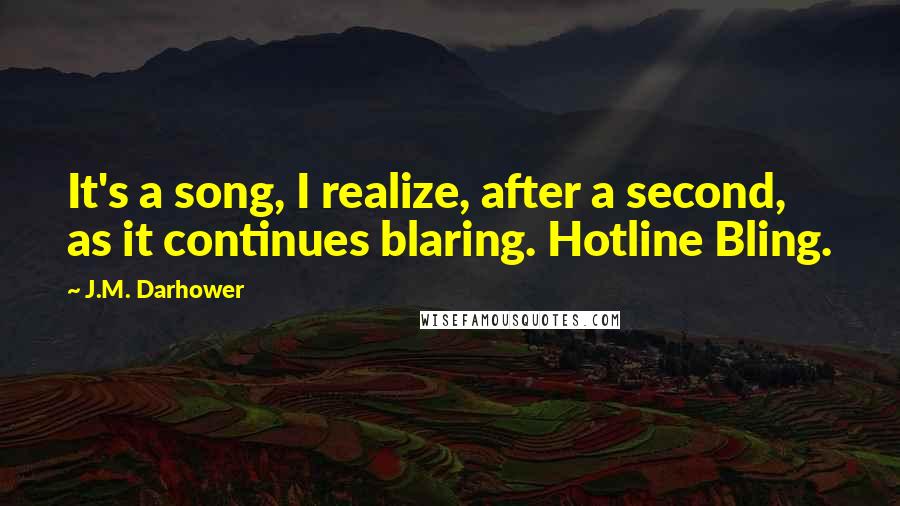 J.M. Darhower Quotes: It's a song, I realize, after a second, as it continues blaring. Hotline Bling.