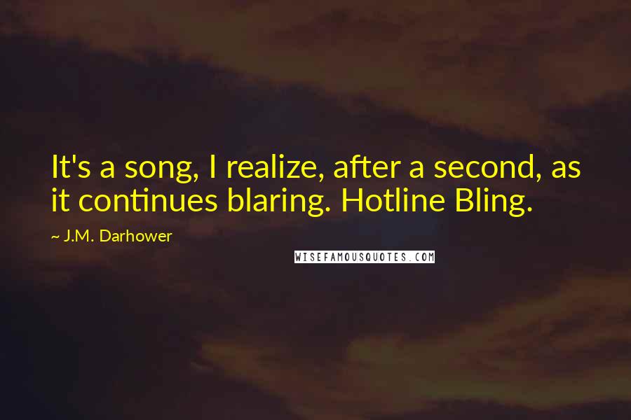 J.M. Darhower Quotes: It's a song, I realize, after a second, as it continues blaring. Hotline Bling.