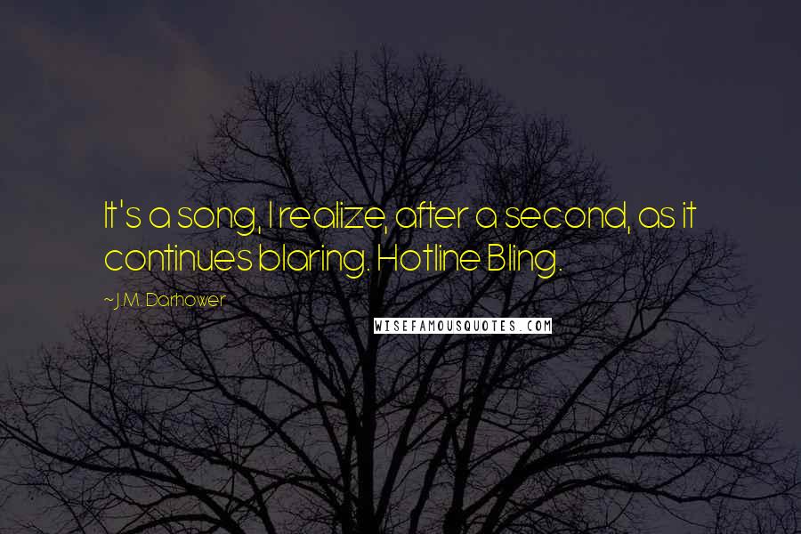 J.M. Darhower Quotes: It's a song, I realize, after a second, as it continues blaring. Hotline Bling.