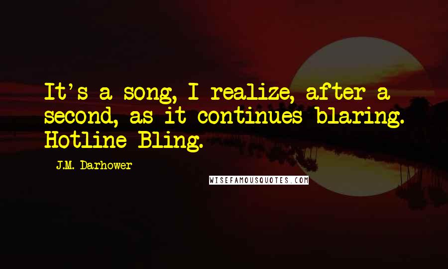 J.M. Darhower Quotes: It's a song, I realize, after a second, as it continues blaring. Hotline Bling.