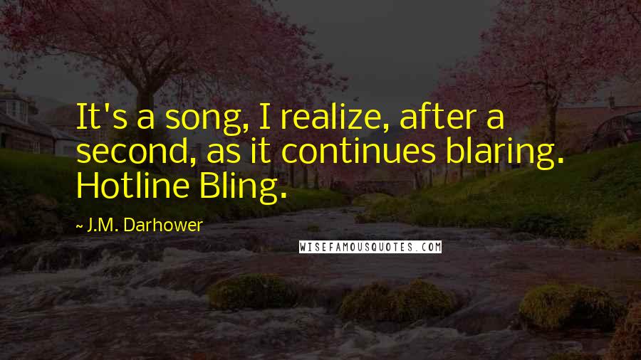 J.M. Darhower Quotes: It's a song, I realize, after a second, as it continues blaring. Hotline Bling.