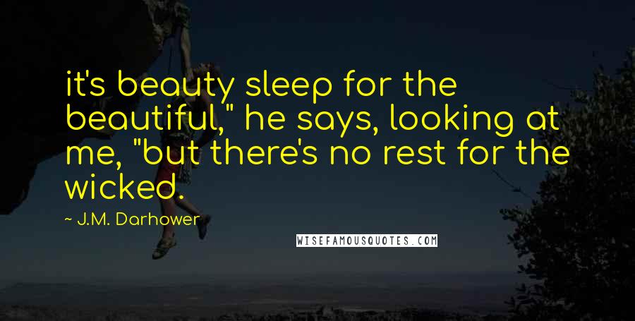 J.M. Darhower Quotes: it's beauty sleep for the beautiful," he says, looking at me, "but there's no rest for the wicked.