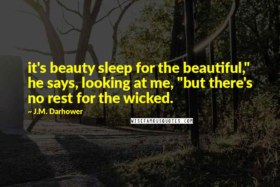 J.M. Darhower Quotes: it's beauty sleep for the beautiful," he says, looking at me, "but there's no rest for the wicked.