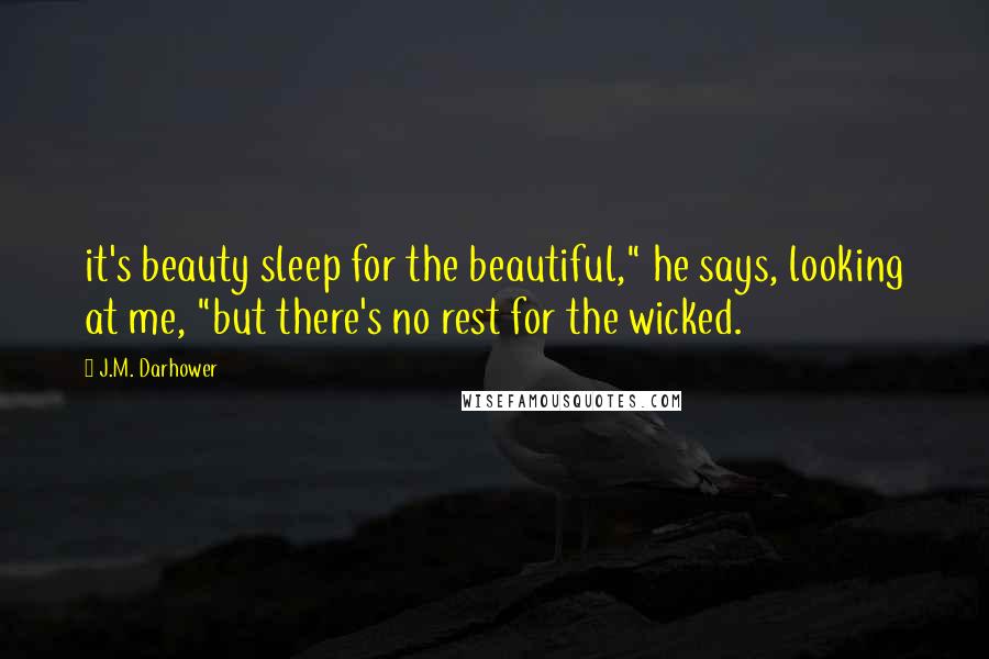 J.M. Darhower Quotes: it's beauty sleep for the beautiful," he says, looking at me, "but there's no rest for the wicked.