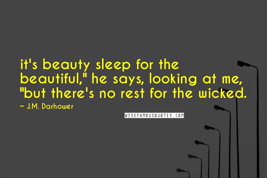 J.M. Darhower Quotes: it's beauty sleep for the beautiful," he says, looking at me, "but there's no rest for the wicked.