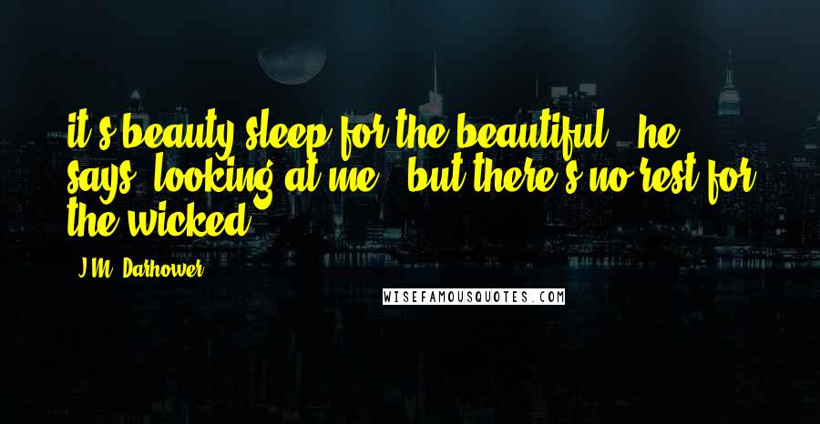 J.M. Darhower Quotes: it's beauty sleep for the beautiful," he says, looking at me, "but there's no rest for the wicked.