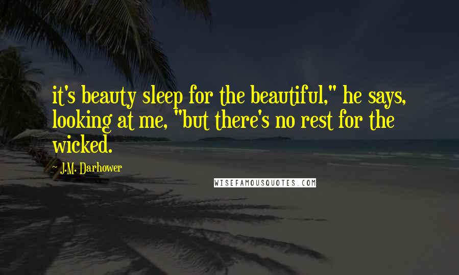 J.M. Darhower Quotes: it's beauty sleep for the beautiful," he says, looking at me, "but there's no rest for the wicked.