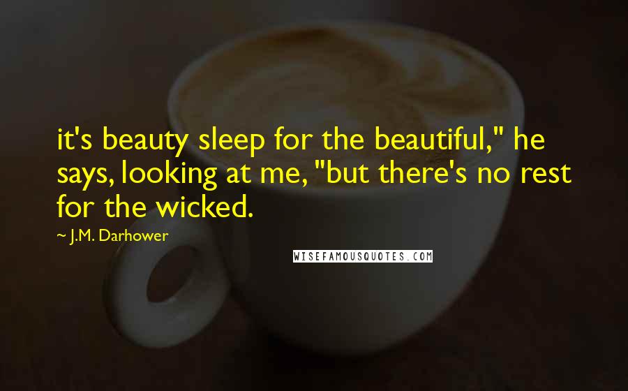 J.M. Darhower Quotes: it's beauty sleep for the beautiful," he says, looking at me, "but there's no rest for the wicked.