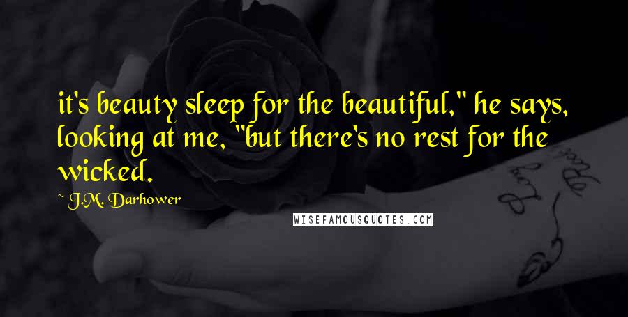 J.M. Darhower Quotes: it's beauty sleep for the beautiful," he says, looking at me, "but there's no rest for the wicked.