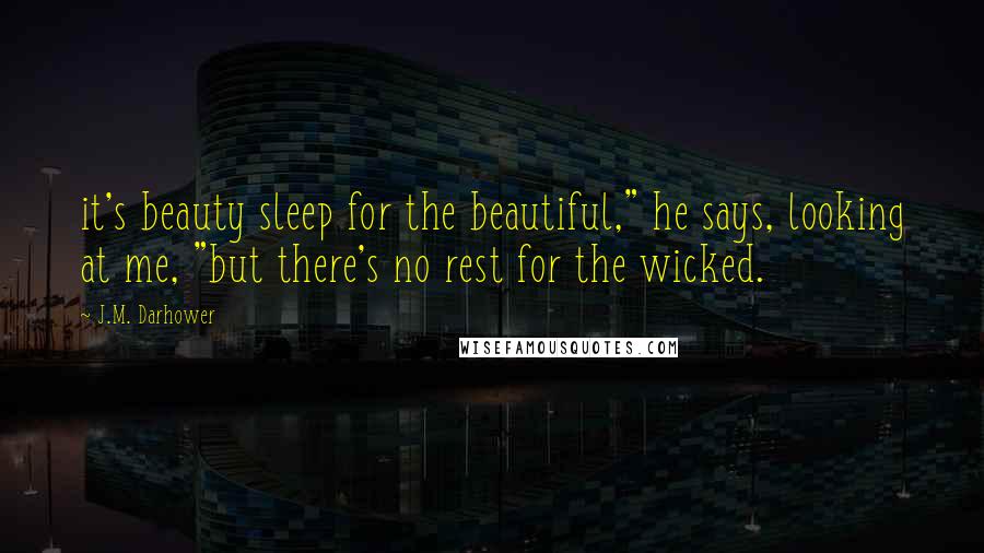 J.M. Darhower Quotes: it's beauty sleep for the beautiful," he says, looking at me, "but there's no rest for the wicked.