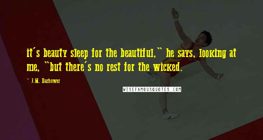 J.M. Darhower Quotes: it's beauty sleep for the beautiful," he says, looking at me, "but there's no rest for the wicked.