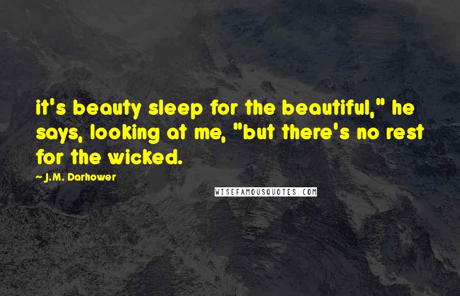 J.M. Darhower Quotes: it's beauty sleep for the beautiful," he says, looking at me, "but there's no rest for the wicked.