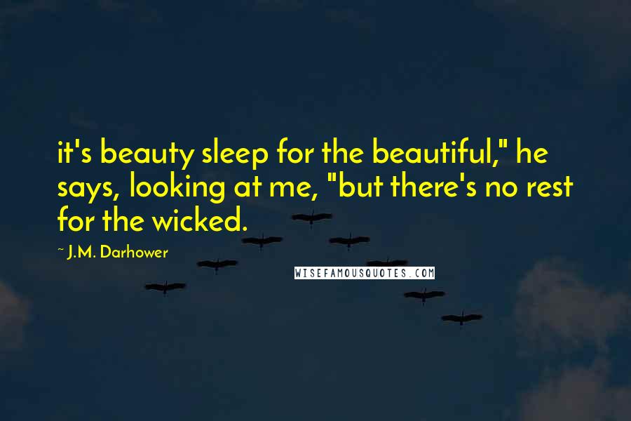 J.M. Darhower Quotes: it's beauty sleep for the beautiful," he says, looking at me, "but there's no rest for the wicked.