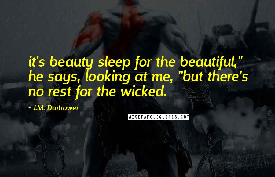 J.M. Darhower Quotes: it's beauty sleep for the beautiful," he says, looking at me, "but there's no rest for the wicked.