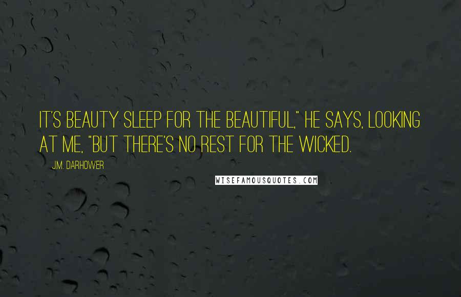 J.M. Darhower Quotes: it's beauty sleep for the beautiful," he says, looking at me, "but there's no rest for the wicked.