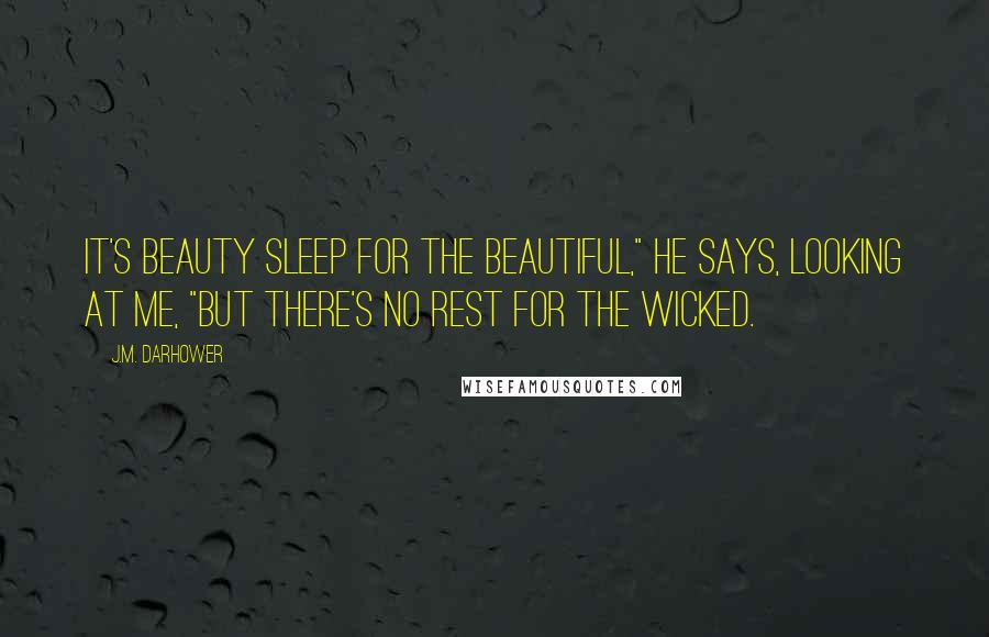 J.M. Darhower Quotes: it's beauty sleep for the beautiful," he says, looking at me, "but there's no rest for the wicked.