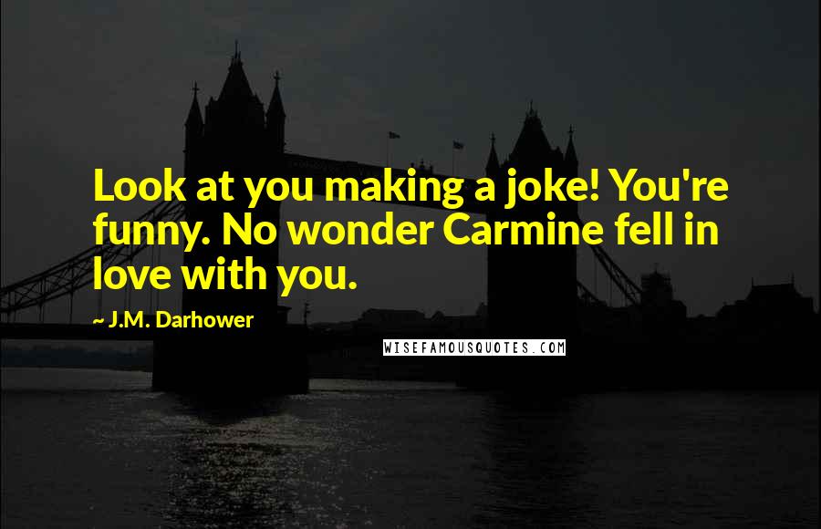 J.M. Darhower Quotes: Look at you making a joke! You're funny. No wonder Carmine fell in love with you.