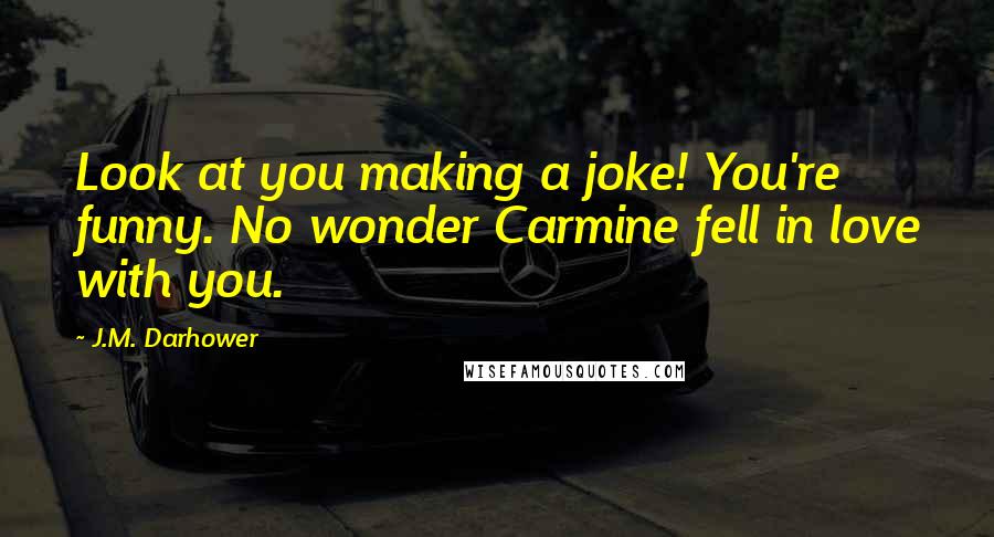 J.M. Darhower Quotes: Look at you making a joke! You're funny. No wonder Carmine fell in love with you.