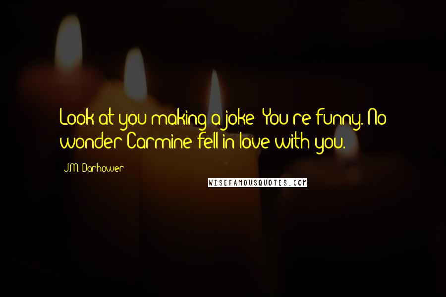 J.M. Darhower Quotes: Look at you making a joke! You're funny. No wonder Carmine fell in love with you.