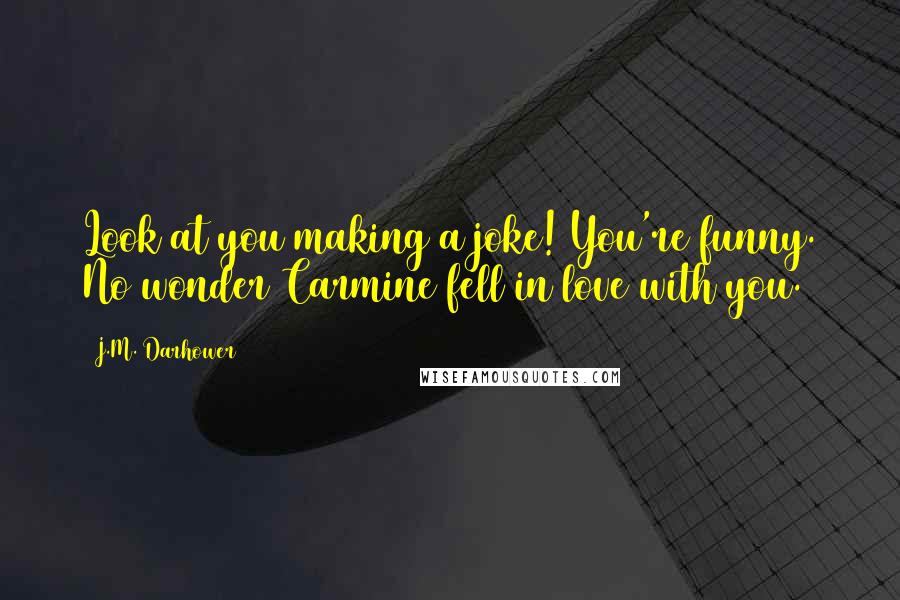 J.M. Darhower Quotes: Look at you making a joke! You're funny. No wonder Carmine fell in love with you.