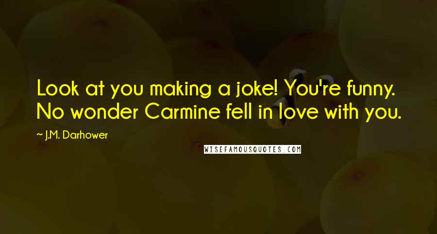 J.M. Darhower Quotes: Look at you making a joke! You're funny. No wonder Carmine fell in love with you.