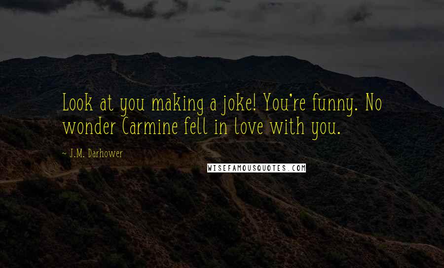 J.M. Darhower Quotes: Look at you making a joke! You're funny. No wonder Carmine fell in love with you.
