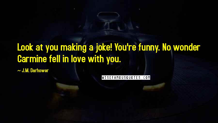 J.M. Darhower Quotes: Look at you making a joke! You're funny. No wonder Carmine fell in love with you.