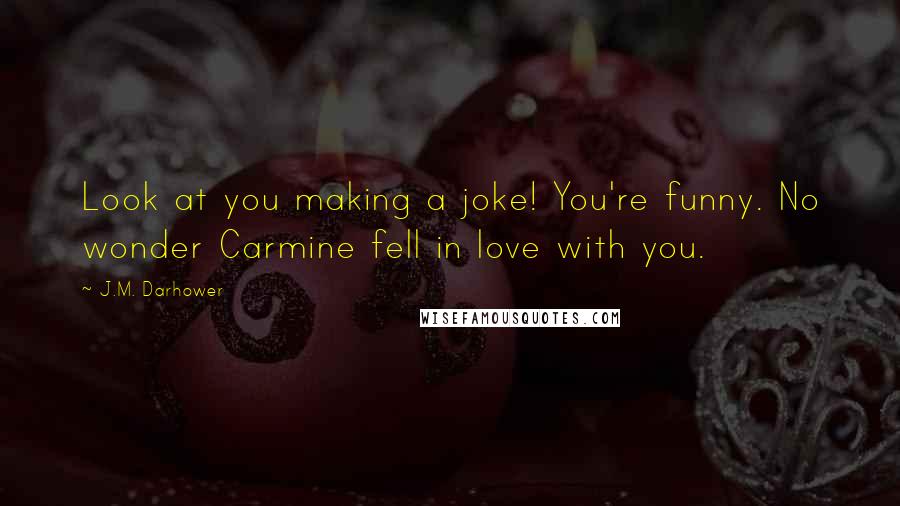 J.M. Darhower Quotes: Look at you making a joke! You're funny. No wonder Carmine fell in love with you.