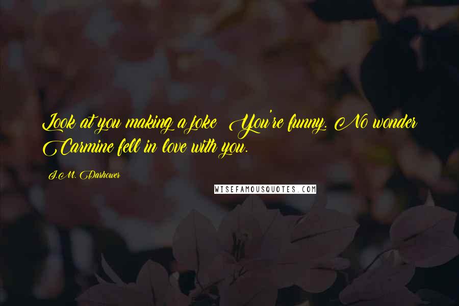 J.M. Darhower Quotes: Look at you making a joke! You're funny. No wonder Carmine fell in love with you.